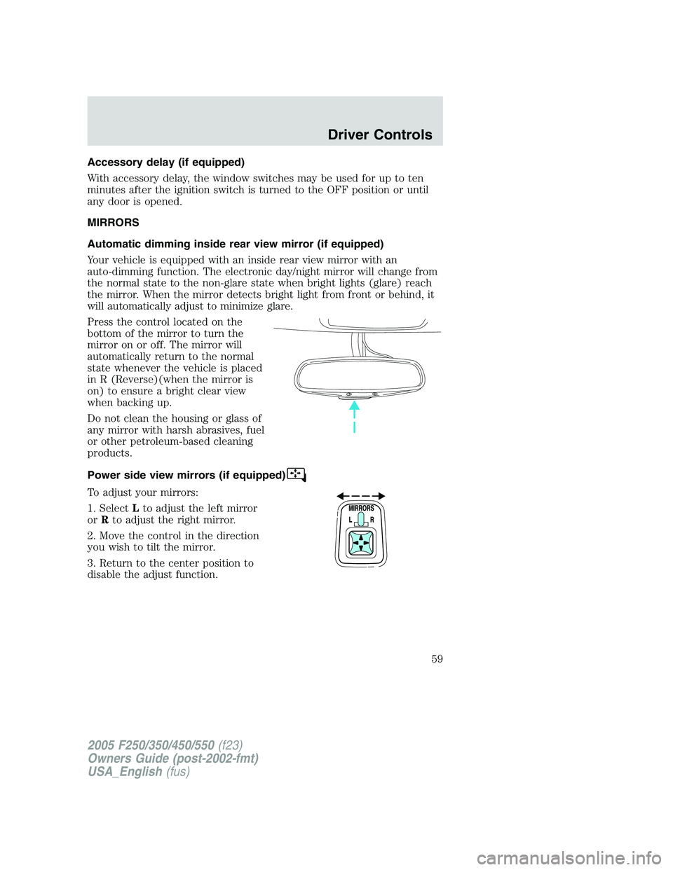 FORD F250 2005 Owners Manual Accessory delay (if equipped)
With accessory delay, the window switches may be used for up to ten
minutes after the ignition switch is turned to the OFF position or until
any door is opened.
MIRRORS
A FORD F250 2005 Owners Manual Accessory delay (if equipped)
With accessory delay, the window switches may be used for up to ten
minutes after the ignition switch is turned to the OFF position or until
any door is opened.
MIRRORS
A