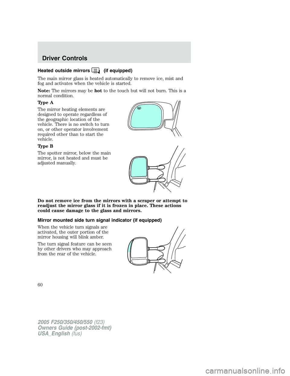 FORD F250 2005 Owners Manual Heated outside mirrors(if equipped)
The main mirror glass is heated automatically to remove ice, mist and
fog and activates when the vehicle is started.
Note:The mirrors may behotto the touch but will FORD F250 2005 Owners Manual Heated outside mirrors(if equipped)
The main mirror glass is heated automatically to remove ice, mist and
fog and activates when the vehicle is started.
Note:The mirrors may behotto the touch but will