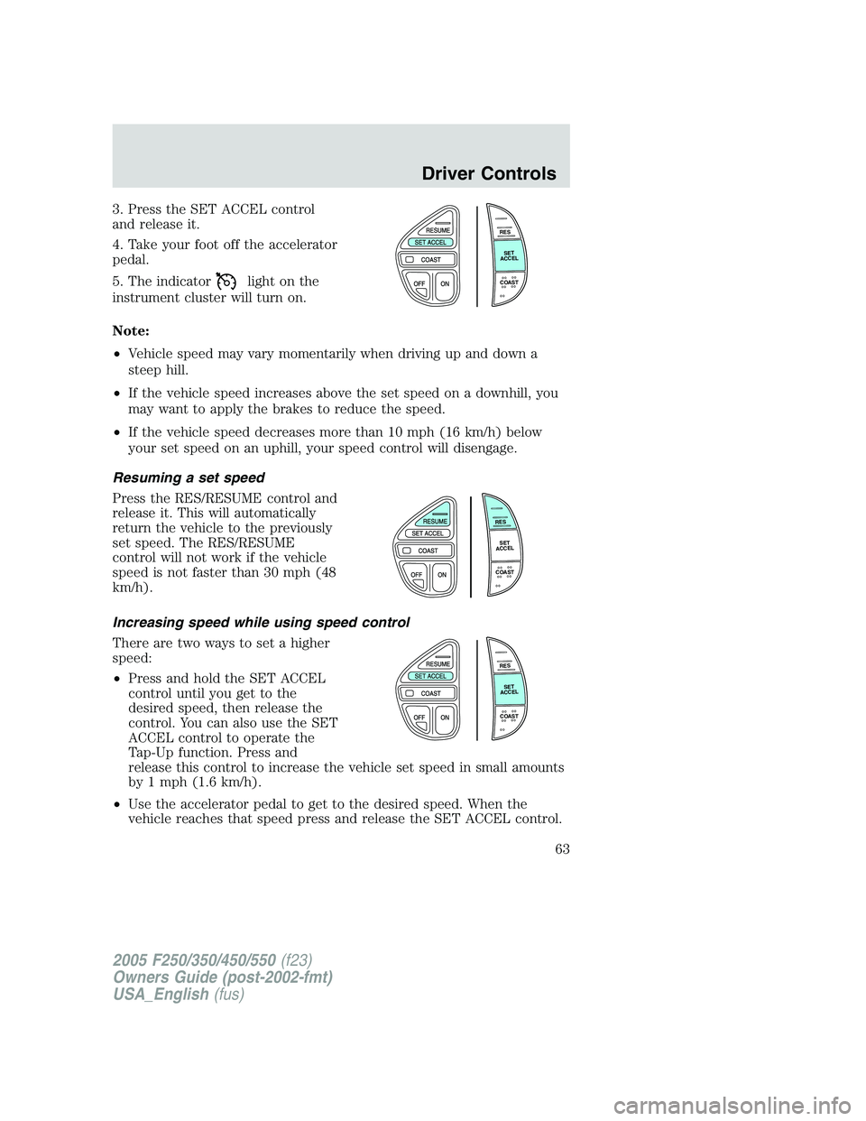FORD F250 2005 Owners Manual 3. Press the SET ACCEL control
and release it.
4. Take your foot off the accelerator
pedal.
5. The indicator
light on the
instrument cluster will turn on.
Note:
•Vehicle speed may vary momentarily w FORD F250 2005 Owners Manual 3. Press the SET ACCEL control
and release it.
4. Take your foot off the accelerator
pedal.
5. The indicator
light on the
instrument cluster will turn on.
Note:
•Vehicle speed may vary momentarily w