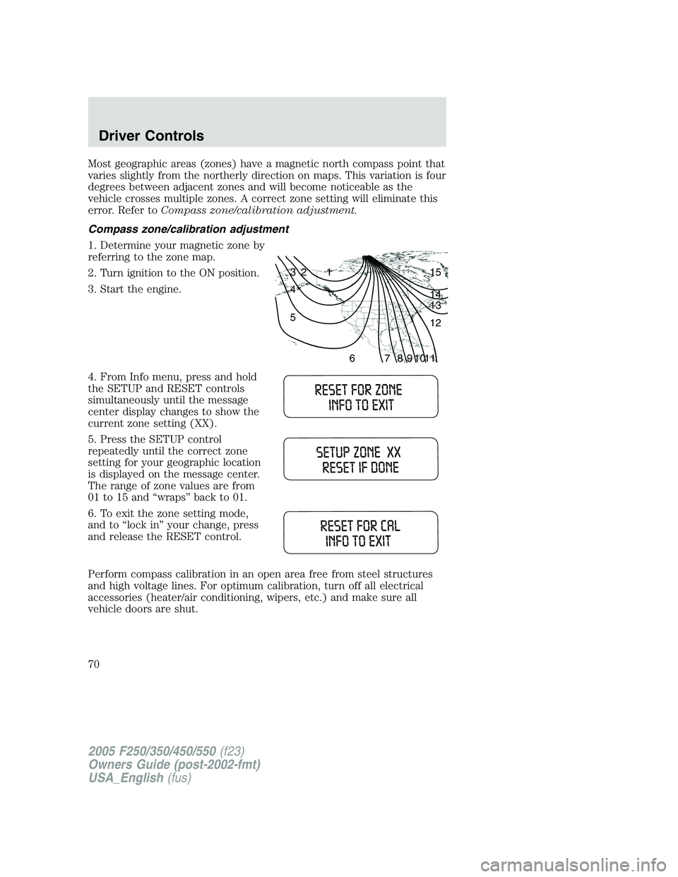 FORD F250 2005 Owners Manual Most geographic areas (zones) have a magnetic north compass point that
varies slightly from the northerly direction on maps. This variation is four
degrees between adjacent zones and will become notic FORD F250 2005 Owners Manual Most geographic areas (zones) have a magnetic north compass point that
varies slightly from the northerly direction on maps. This variation is four
degrees between adjacent zones and will become notic