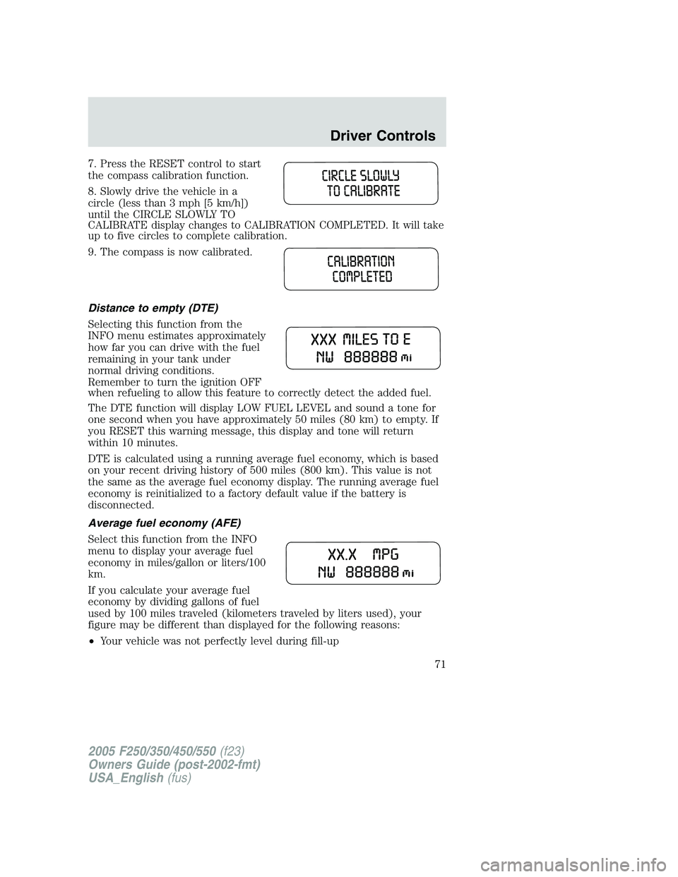 FORD F250 2005  Owners Manual 7. Press the RESET control to start
the compass calibration function.
8. Slowly drive the vehicle in a
circle (less than 3 mph [5 km/h])
until the CIRCLE SLOWLY TO
CALIBRATE display changes to CALIBRA