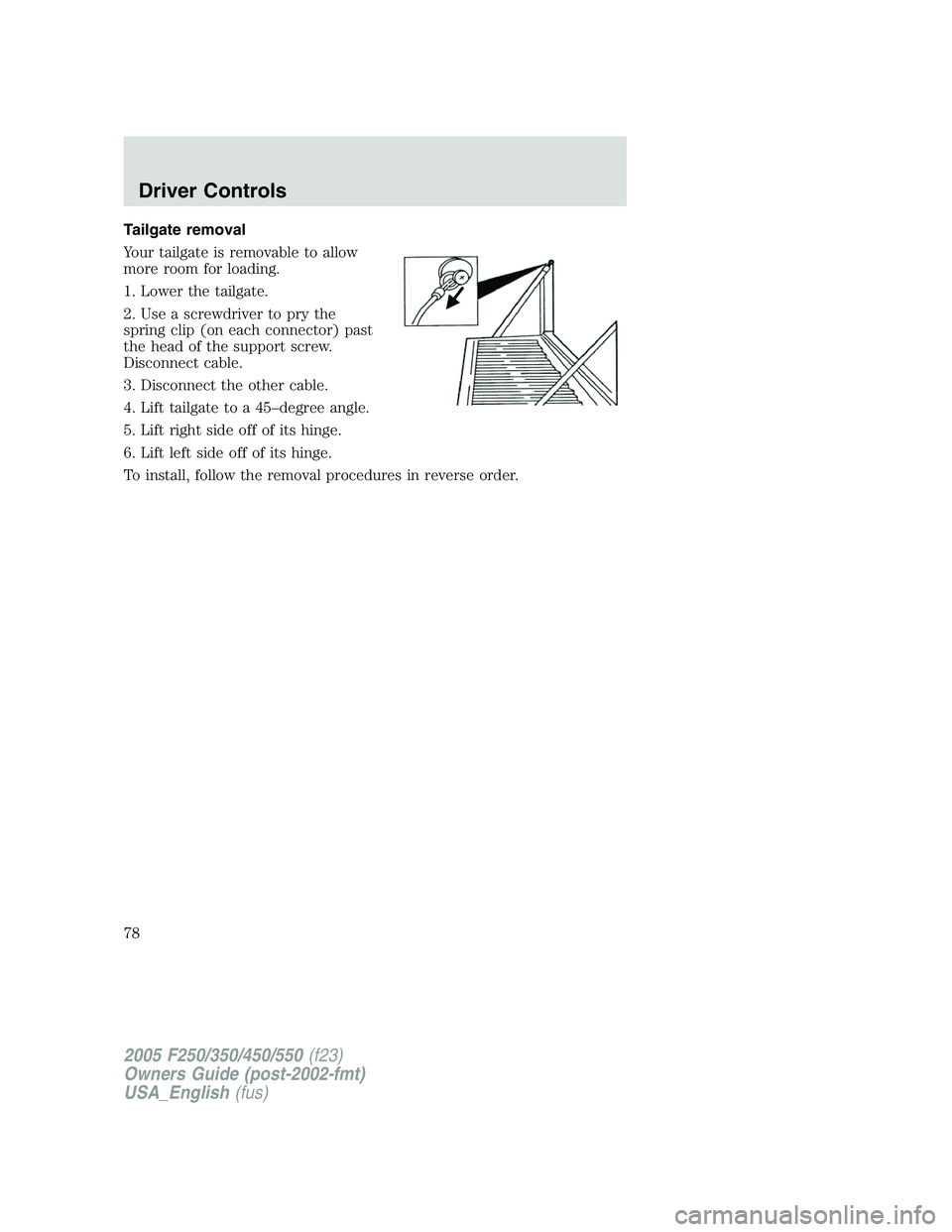 FORD F250 2005  Owners Manual Tailgate removal
Your tailgate is removable to allow
more room for loading.
1. Lower the tailgate.
2. Use a screwdriver to pry the
spring clip (on each connector) past
the head of the support screw.
D