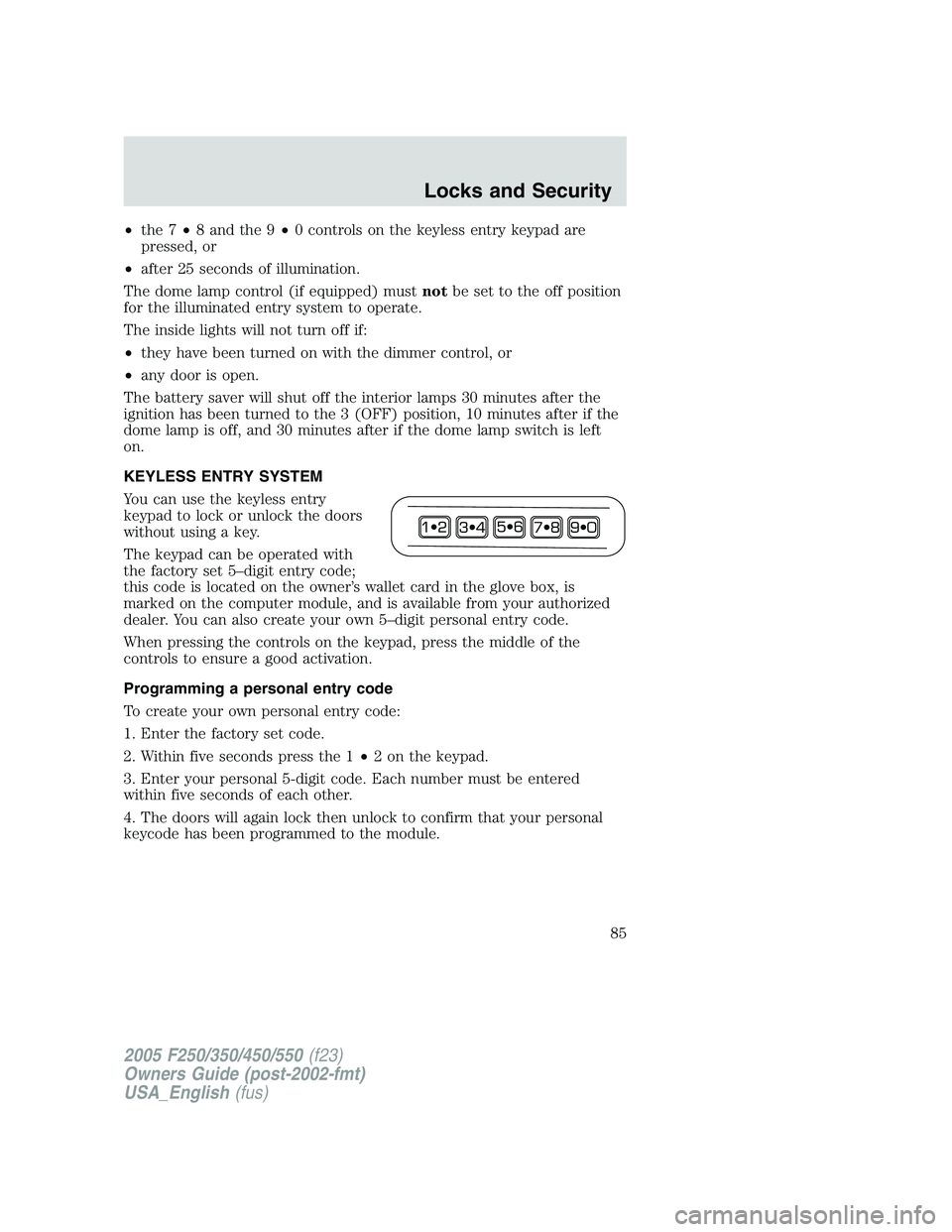 FORD F250 2005 Owners Manual •the 7•8 and the 9•0 controls on the keyless entry keypad are
pressed, or
•after 25 seconds of illumination.
The dome lamp control (if equipped) mustnotbe set to the off position
for the illum FORD F250 2005 Owners Manual •the 7•8 and the 9•0 controls on the keyless entry keypad are
pressed, or
•after 25 seconds of illumination.
The dome lamp control (if equipped) mustnotbe set to the off position
for the illum