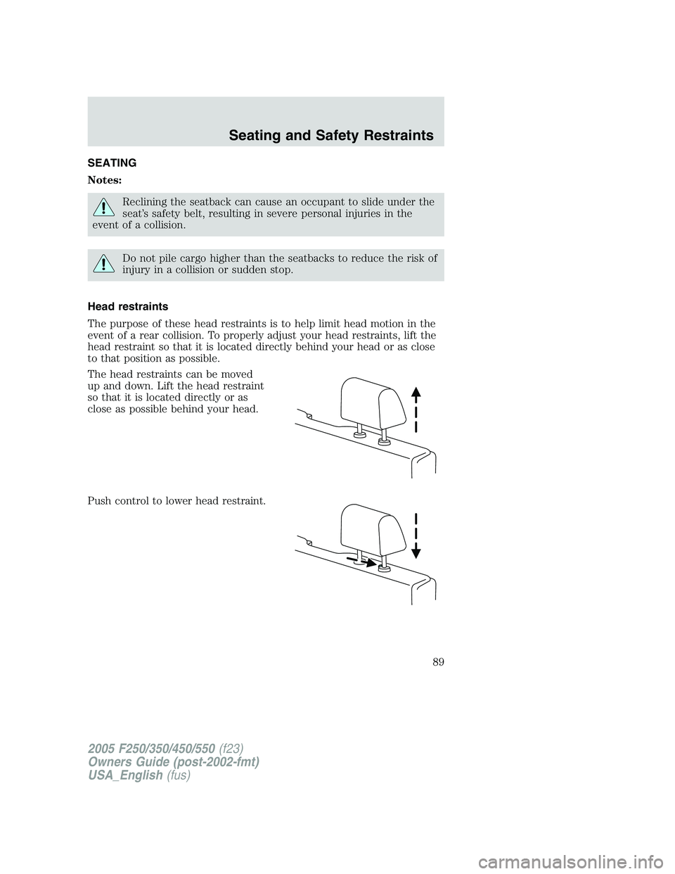 FORD F250 2005  Owners Manual SEATING
Notes:
Reclining the seatback can cause an occupant to slide under the
seat’s safety belt, resulting in severe personal injuries in the
event of a collision.
Do not pile cargo higher than th