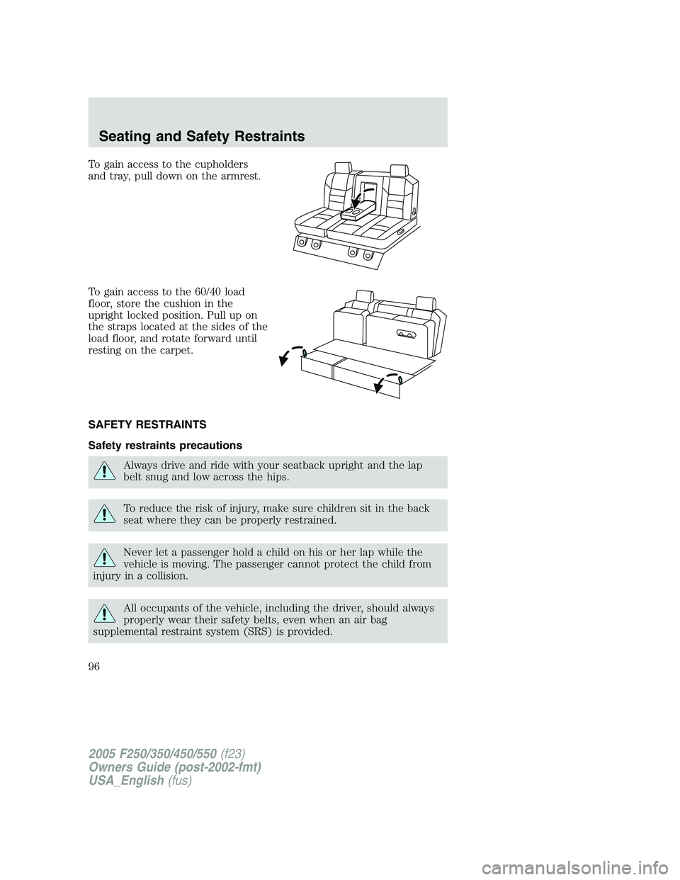 FORD F250 2005  Owners Manual To gain access to the cupholders
and tray, pull down on the armrest.
To gain access to the 60/40 load
floor, store the cushion in the
upright locked position. Pull up on
the straps located at the side