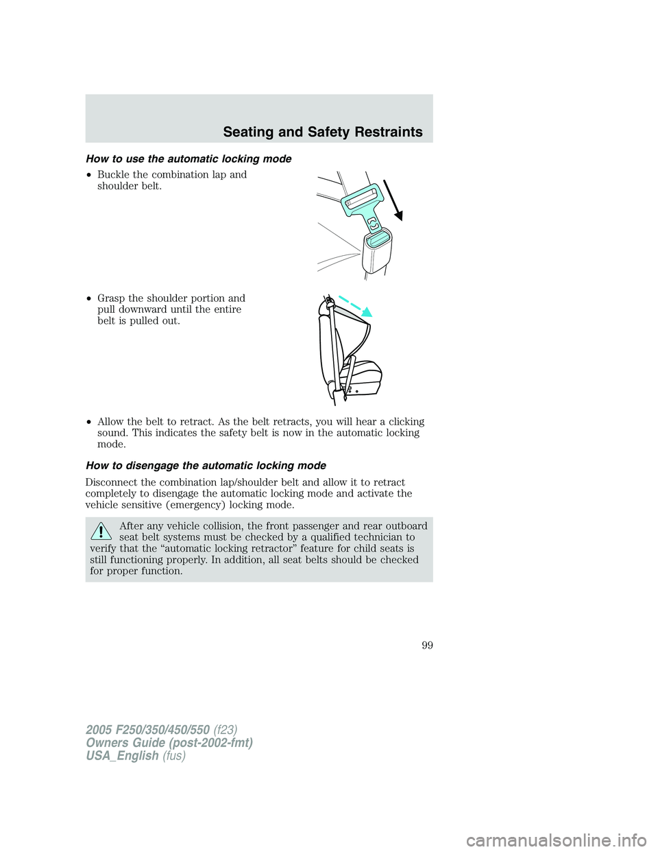 FORD F250 2005  Owners Manual How to use the automatic locking mode
•Buckle the combination lap and
shoulder belt.
•Grasp the shoulder portion and
pull downward until the entire
belt is pulled out.
•Allow the belt to retract