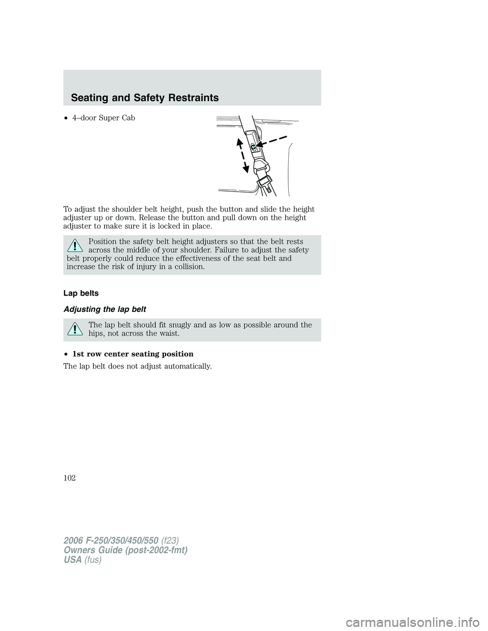 FORD F250 2006  Owners Manual •4–door Super Cab
To adjust the shoulder belt height, push the button and slide the height
adjuster up or down. Release the button and pull down on the height
adjuster to make sure it is locked in