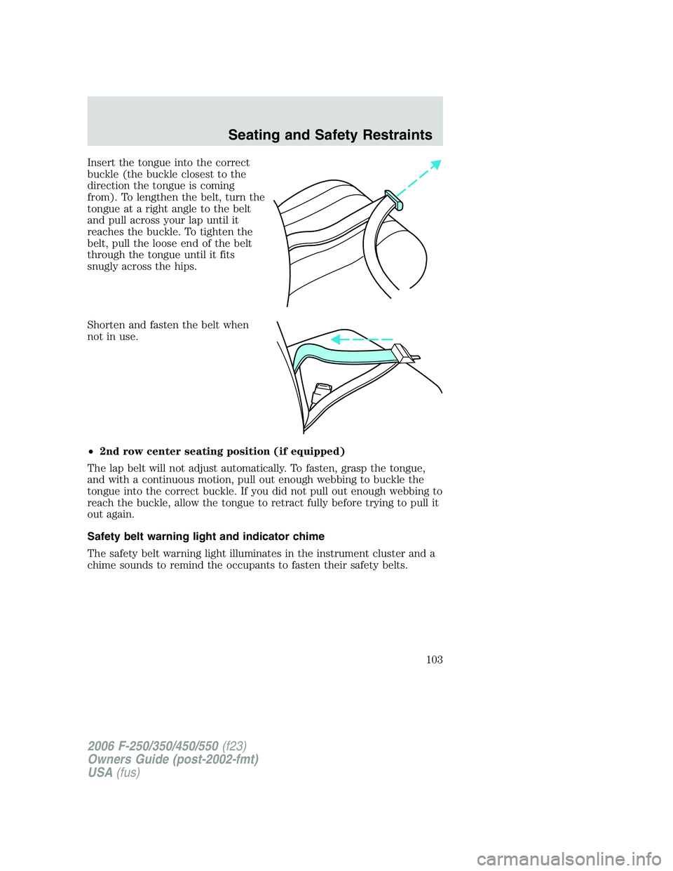 FORD F250 2006 Owners Manual Insert the tongue into the correct
buckle (the buckle closest to the
direction the tongue is coming
from). To lengthen the belt, turn the
tongue at a right angle to the belt
and pull across your lap u FORD F250 2006 Owners Manual Insert the tongue into the correct
buckle (the buckle closest to the
direction the tongue is coming
from). To lengthen the belt, turn the
tongue at a right angle to the belt
and pull across your lap u