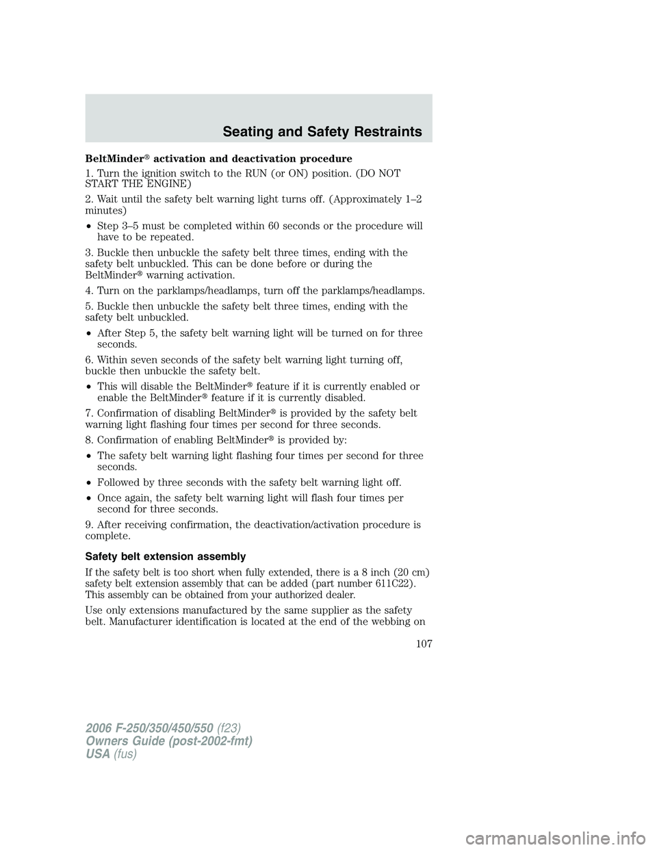 FORD F250 2006 Owners Manual BeltMinderactivation and deactivation procedure
1. Turn the ignition switch to the RUN (or ON) position. (DO NOT
START THE ENGINE)
2. Wait until the safety belt warning light turns off. (Approximatel FORD F250 2006 Owners Manual BeltMinderactivation and deactivation procedure
1. Turn the ignition switch to the RUN (or ON) position. (DO NOT
START THE ENGINE)
2. Wait until the safety belt warning light turns off. (Approximatel