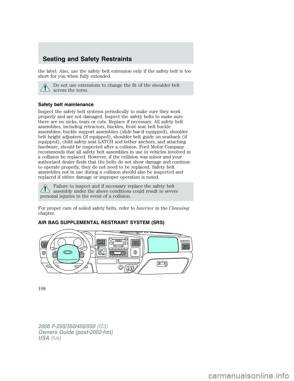 FORD F250 2006 Owners Manual the label. Also, use the safety belt extension only if the safety belt is too
short for you when fully extended.
Do not use extensions to change the fit of the shoulder belt
across the torso.
Safety b FORD F250 2006 Owners Manual the label. Also, use the safety belt extension only if the safety belt is too
short for you when fully extended.
Do not use extensions to change the fit of the shoulder belt
across the torso.
Safety b