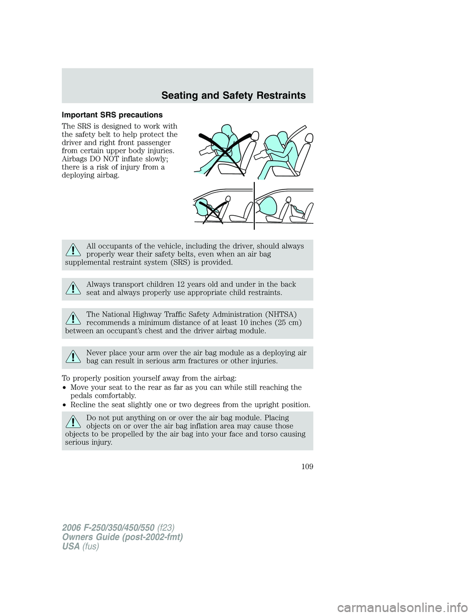 FORD F250 2006 Owners Manual Important SRS precautions
The SRS is designed to work with
the safety belt to help protect the
driver and right front passenger
from certain upper body injuries.
Airbags DO NOT inflate slowly;
there i FORD F250 2006 Owners Manual Important SRS precautions
The SRS is designed to work with
the safety belt to help protect the
driver and right front passenger
from certain upper body injuries.
Airbags DO NOT inflate slowly;
there i