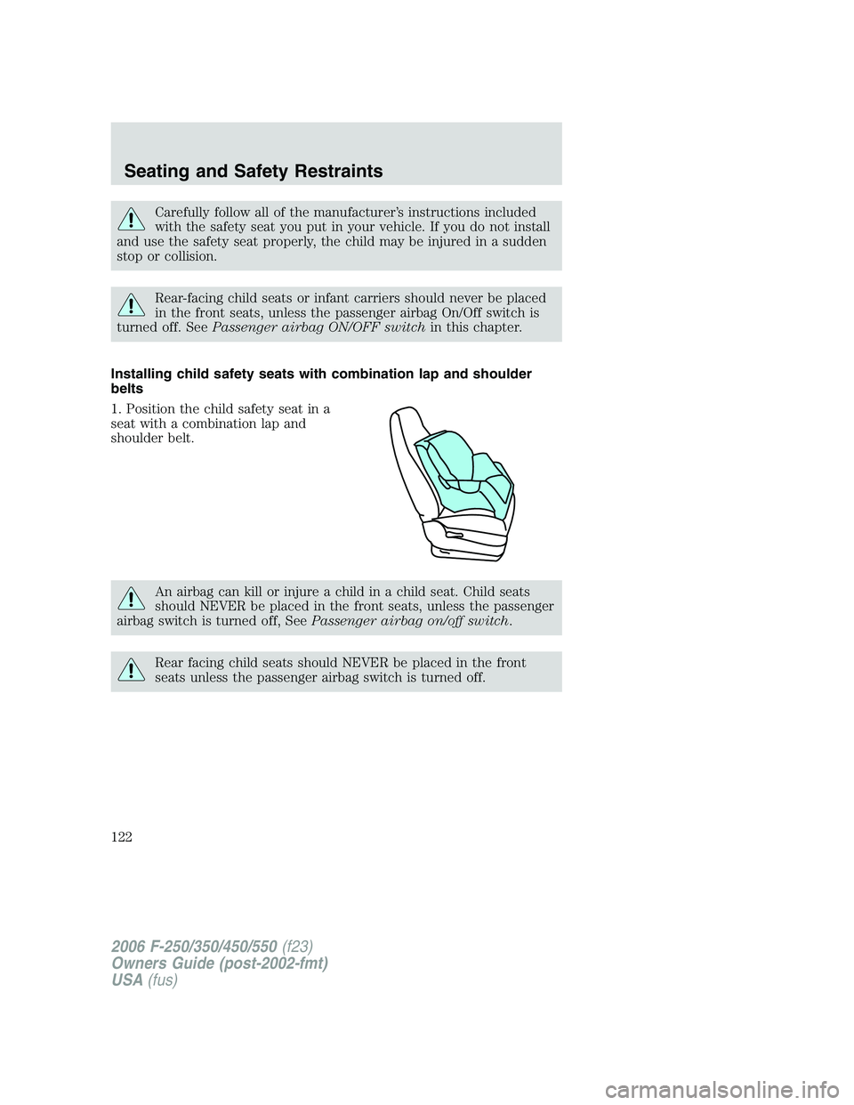 FORD F250 2006  Owners Manual Carefully follow all of the manufacturer’s instructions included
with the safety seat you put in your vehicle. If you do not install
and use the safety seat properly, the child may be injured in a s