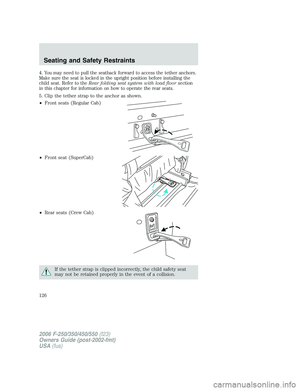 FORD F250 2006  Owners Manual 4. You may need to pull the seatback forward to access the tether anchors.
Make sure the seat is locked in the upright position before installing the
child seat. Refer to theRear folding seat system w
