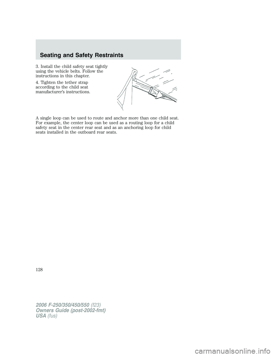 FORD F250 2006  Owners Manual 3. Install the child safety seat tightly
using the vehicle belts. Follow the
instructions in this chapter.
4. Tighten the tether strap
according to the child seat
manufacturer’s instructions.
A sing