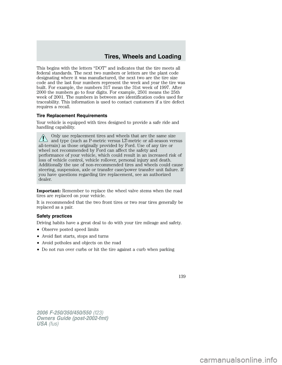 FORD F250 2006 Owners Manual This begins with the letters “DOT” and indicates that the tire meets all
federal standards. The next two numbers or letters are the plant code
designating where it was manufactured, the next two a FORD F250 2006 Owners Manual This begins with the letters “DOT” and indicates that the tire meets all
federal standards. The next two numbers or letters are the plant code
designating where it was manufactured, the next two a