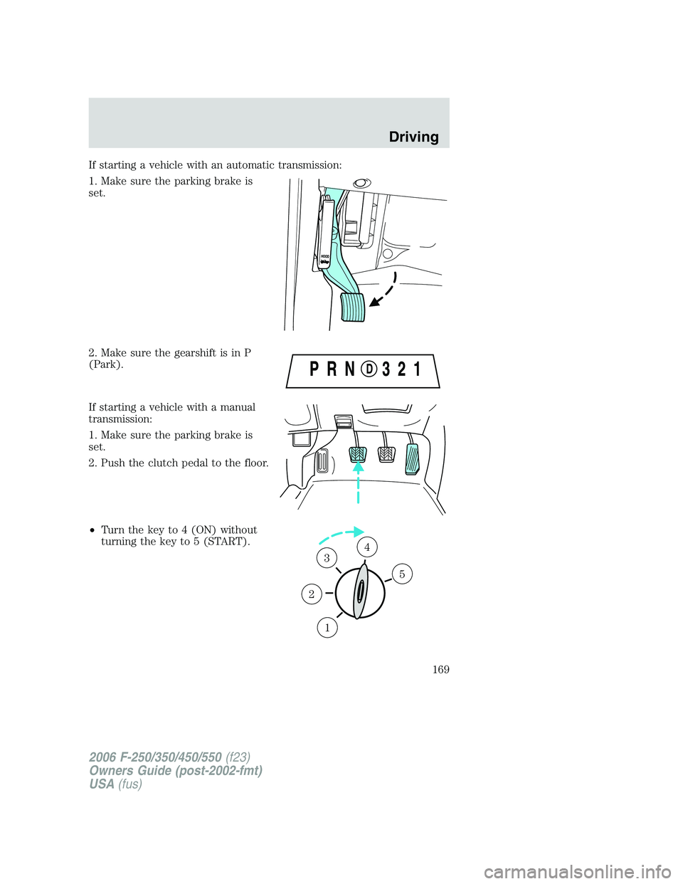 FORD F250 2006  Owners Manual If starting a vehicle with an automatic transmission:
1. Make sure the parking brake is
set.
2. Make sure the gearshift is in P
(Park).
If starting a vehicle with a manual
transmission:
1. Make sure t