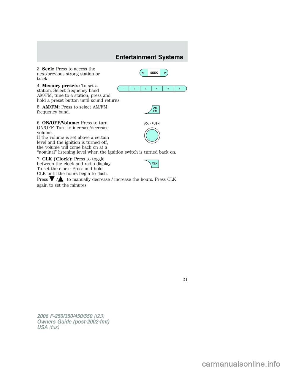 FORD F250 2006  Owners Manual 3.Seek:Press to access the
next/previous strong station or
track.
4.Memory presets:To set a
station: Select frequency band
AM/FM; tune to a station, press and
hold a preset button until sound returns.