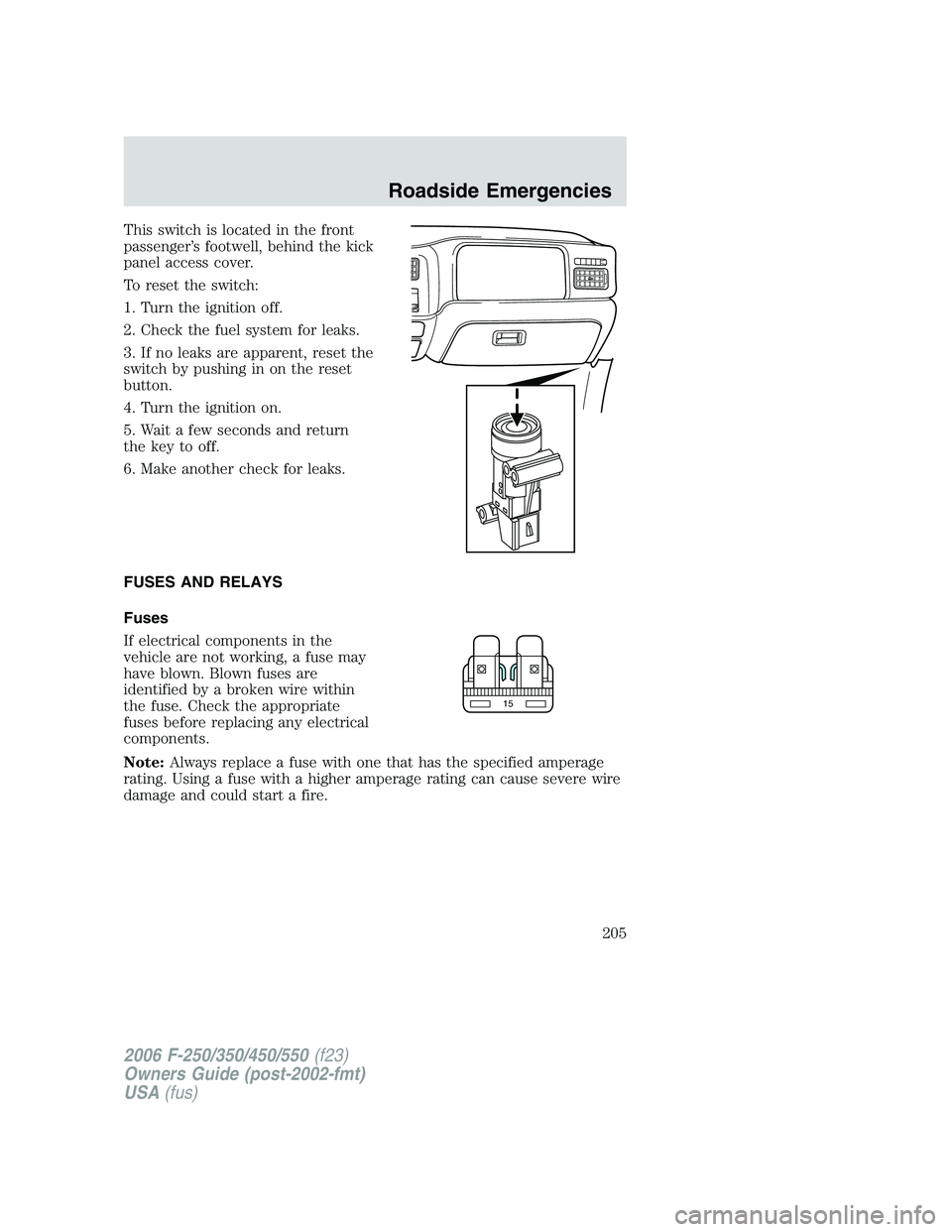 FORD F250 2006  Owners Manual This switch is located in the front
passenger’s footwell, behind the kick
panel access cover.
To reset the switch:
1. Turn the ignition off.
2. Check the fuel system for leaks.
3. If no leaks are ap