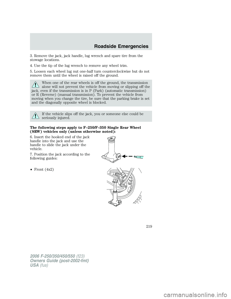 FORD F250 2006 Owners Manual 3. Remove the jack, jack handle, lug wrench and spare tire from the
stowage locations.
4. Use the tip of the lug wrench to remove any wheel trim.
5. Loosen each wheel lug nut one-half turn countercloc FORD F250 2006 Owners Manual 3. Remove the jack, jack handle, lug wrench and spare tire from the
stowage locations.
4. Use the tip of the lug wrench to remove any wheel trim.
5. Loosen each wheel lug nut one-half turn countercloc