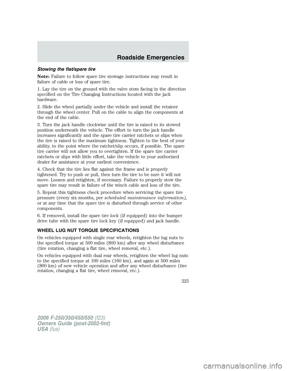 FORD F250 2006 Owners Manual Stowing the flat/spare tire
Note:Failure to follow spare tire stowage instructions may result in
failure of cable or loss of spare tire.
1. Lay the tire on the ground with the valve stem facing in the FORD F250 2006 Owners Manual Stowing the flat/spare tire
Note:Failure to follow spare tire stowage instructions may result in
failure of cable or loss of spare tire.
1. Lay the tire on the ground with the valve stem facing in the
