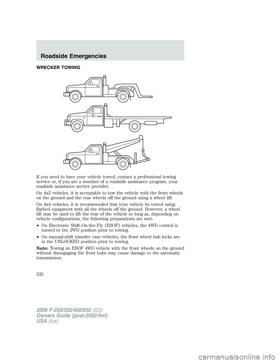 FORD F250 2006 Owners Manual WRECKER TOWING
If you need to have your vehicle towed, contact a professional towing
service or, if you are a member of a roadside assistance program, your
roadside assistance service provider.
On 4x2 FORD F250 2006 Owners Manual WRECKER TOWING
If you need to have your vehicle towed, contact a professional towing
service or, if you are a member of a roadside assistance program, your
roadside assistance service provider.
On 4x2