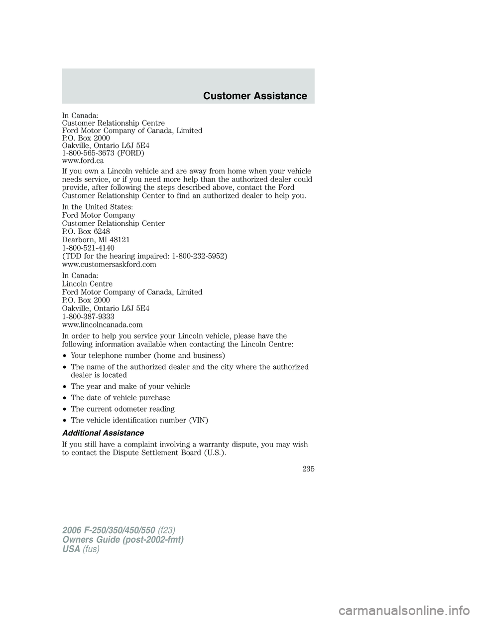 FORD F250 2006 Owners Manual In Canada:
Customer Relationship Centre
Ford Motor Company of Canada, Limited
P.O. Box 2000
Oakville, Ontario L6J 5E4
1-800-565-3673 (FORD)
www.ford.ca
If you own a Lincoln vehicle and are away from h FORD F250 2006 Owners Manual In Canada:
Customer Relationship Centre
Ford Motor Company of Canada, Limited
P.O. Box 2000
Oakville, Ontario L6J 5E4
1-800-565-3673 (FORD)
www.ford.ca
If you own a Lincoln vehicle and are away from h