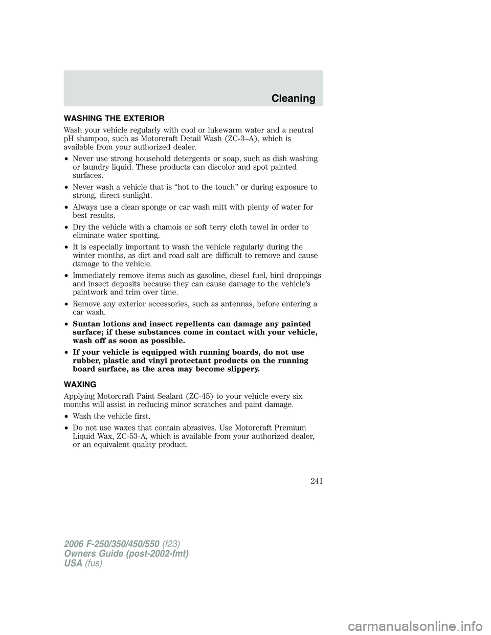 FORD F250 2006 Owners Manual WASHING THE EXTERIOR
Wash your vehicle regularly with cool or lukewarm water and a neutral
pH shampoo, such as Motorcraft Detail Wash (ZC-3–A), which is
available from your authorized dealer.
•Nev FORD F250 2006 Owners Manual WASHING THE EXTERIOR
Wash your vehicle regularly with cool or lukewarm water and a neutral
pH shampoo, such as Motorcraft Detail Wash (ZC-3–A), which is
available from your authorized dealer.
•Nev