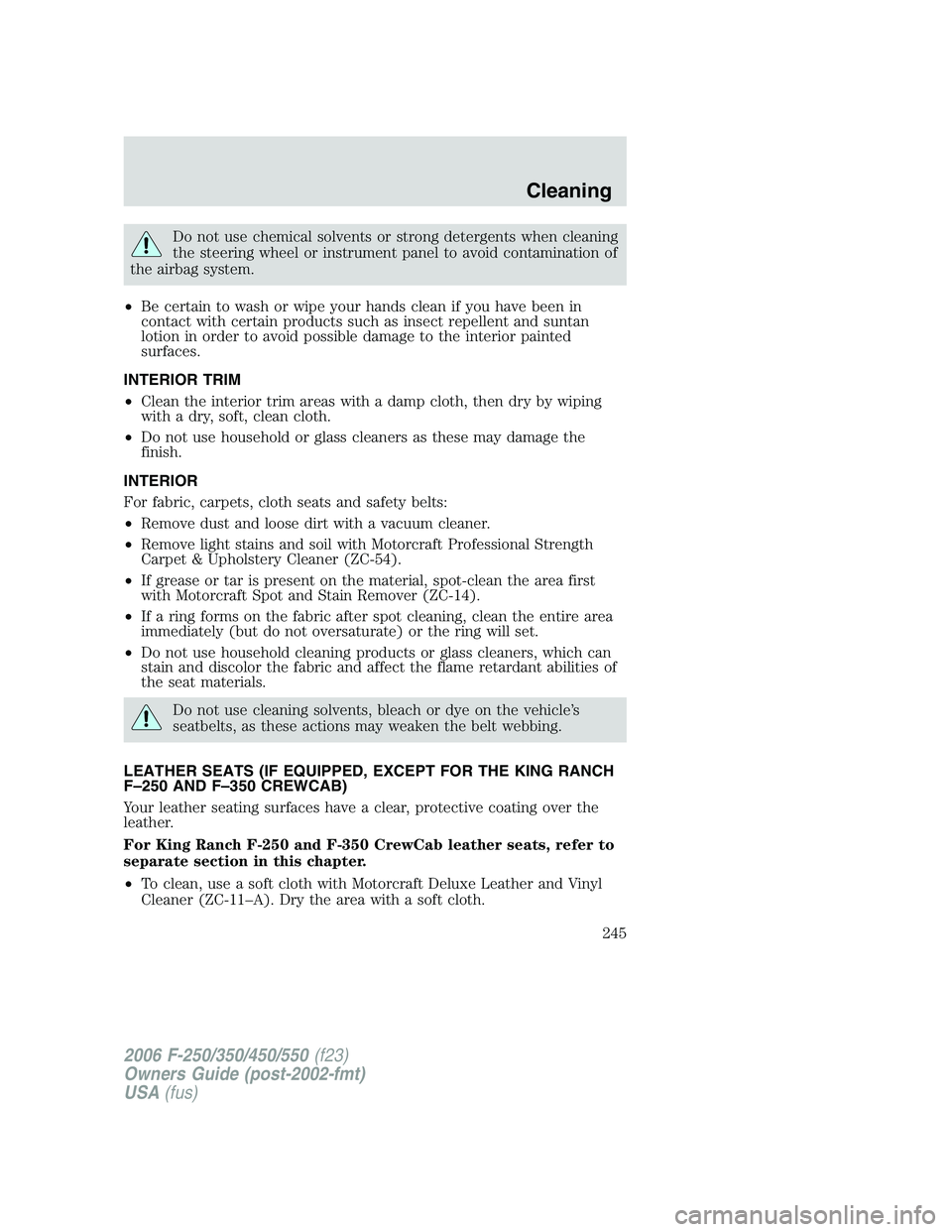 FORD F250 2006 Owners Manual Do not use chemical solvents or strong detergents when cleaning
the steering wheel or instrument panel to avoid contamination of
the airbag system.
•Be certain to wash or wipe your hands clean if yo FORD F250 2006 Owners Manual Do not use chemical solvents or strong detergents when cleaning
the steering wheel or instrument panel to avoid contamination of
the airbag system.
•Be certain to wash or wipe your hands clean if yo