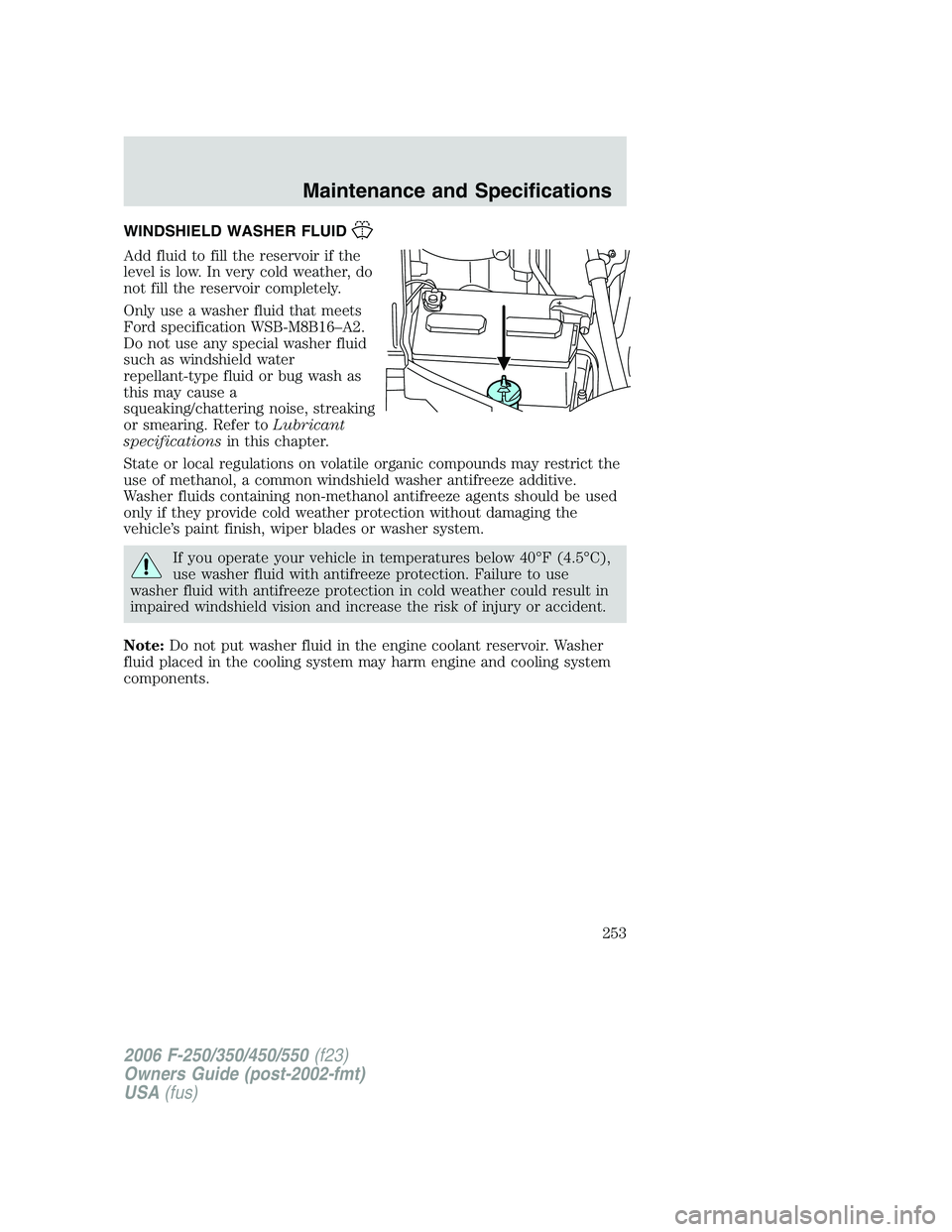 FORD F250 2006 Owners Manual WINDSHIELD WASHER FLUID
Add fluid to fill the reservoir if the
level is low. In very cold weather, do
not fill the reservoir completely.
Only use a washer fluid that meets
Ford specification WSB-M8B16 FORD F250 2006 Owners Manual WINDSHIELD WASHER FLUID
Add fluid to fill the reservoir if the
level is low. In very cold weather, do
not fill the reservoir completely.
Only use a washer fluid that meets
Ford specification WSB-M8B16