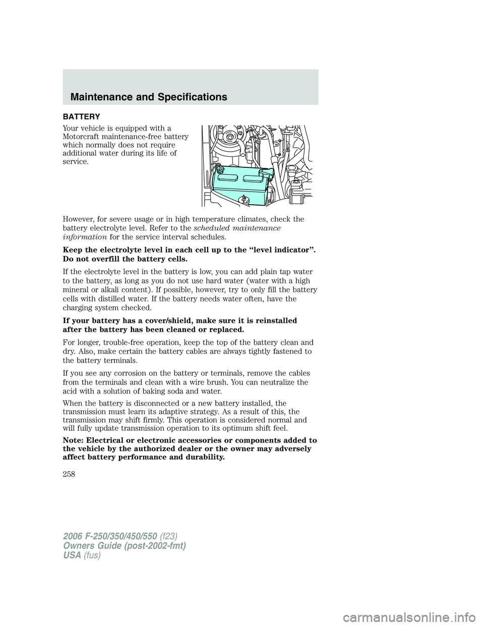 FORD F250 2006 Owners Manual BATTERY
Your vehicle is equipped with a
Motorcraft maintenance-free battery
which normally does not require
additional water during its life of
service.
However, for severe usage or in high temperatur FORD F250 2006 Owners Manual BATTERY
Your vehicle is equipped with a
Motorcraft maintenance-free battery
which normally does not require
additional water during its life of
service.
However, for severe usage or in high temperatur