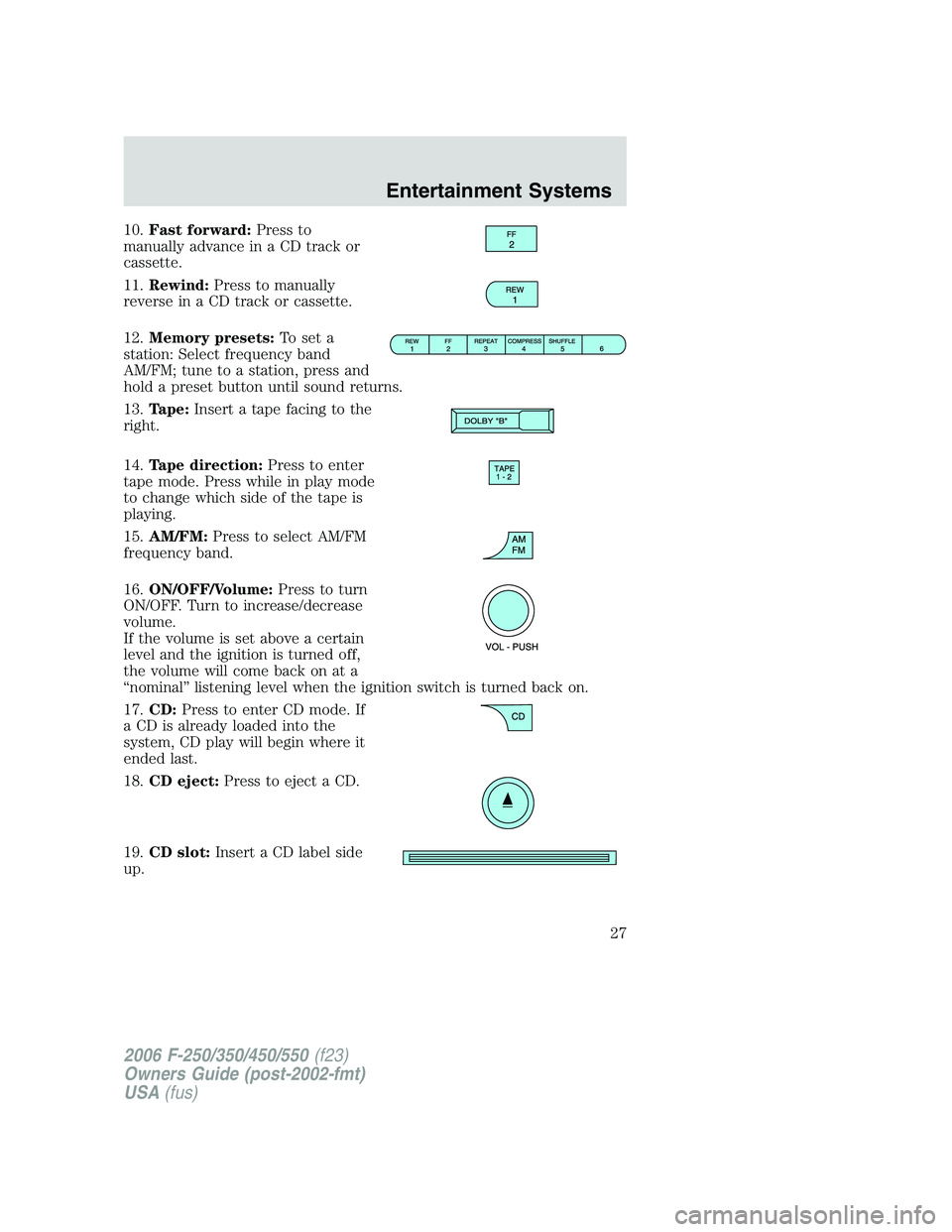 FORD F250 2006 Owners Manual 10.Fast forward:Press to
manually advance in a CD track or
cassette.
11.Rewind:Press to manually
reverse in a CD track or cassette.
12.Memory presets:To set a
station: Select frequency band
AM/FM; tun FORD F250 2006 Owners Manual 10.Fast forward:Press to
manually advance in a CD track or
cassette.
11.Rewind:Press to manually
reverse in a CD track or cassette.
12.Memory presets:To set a
station: Select frequency band
AM/FM; tun