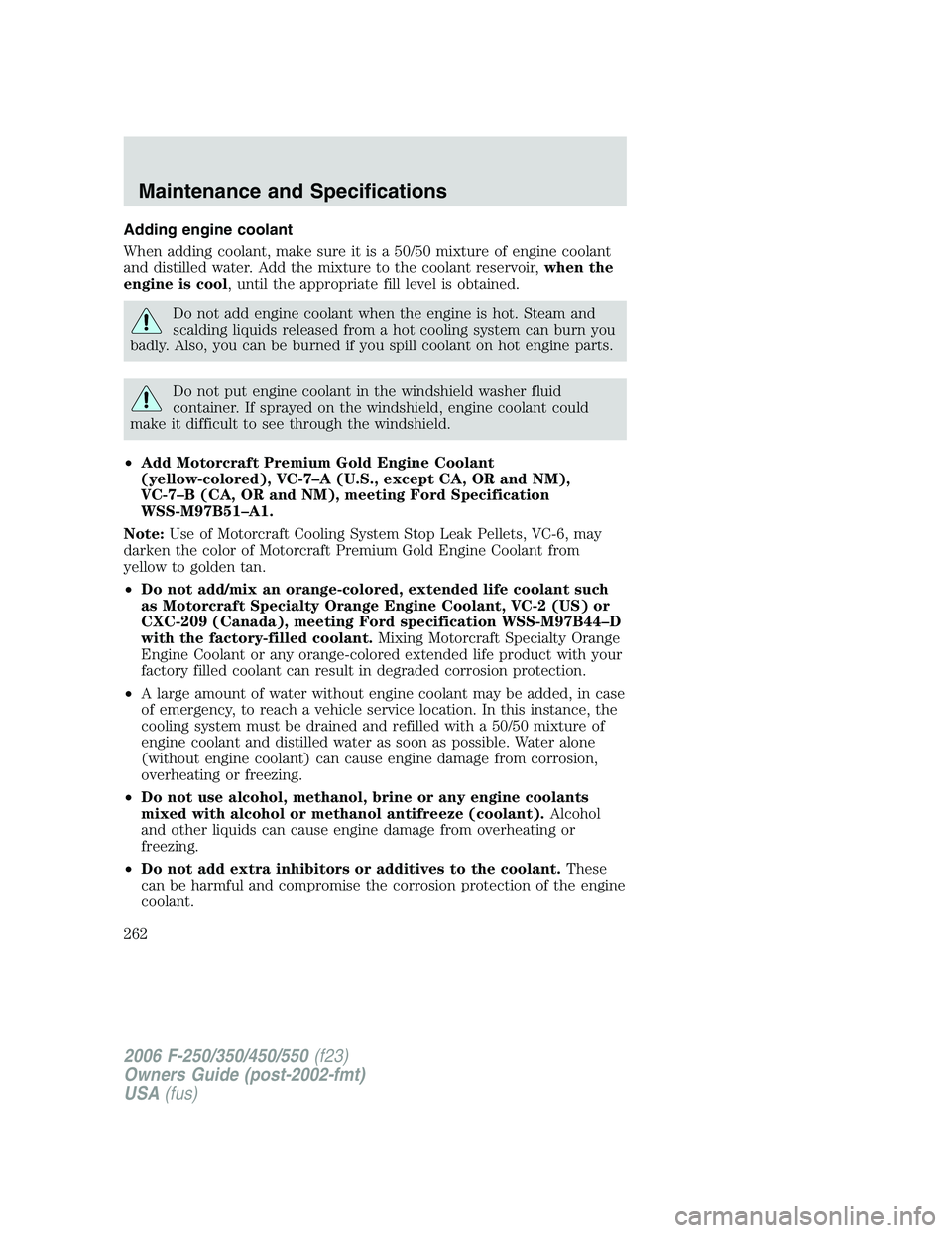 FORD F250 2006 Owners Manual Adding engine coolant
When adding coolant, make sure it is a 50/50 mixture of engine coolant
and distilled water. Add the mixture to the coolant reservoir,when the
engine is cool, until the appropriat FORD F250 2006 Owners Manual Adding engine coolant
When adding coolant, make sure it is a 50/50 mixture of engine coolant
and distilled water. Add the mixture to the coolant reservoir,when the
engine is cool, until the appropriat