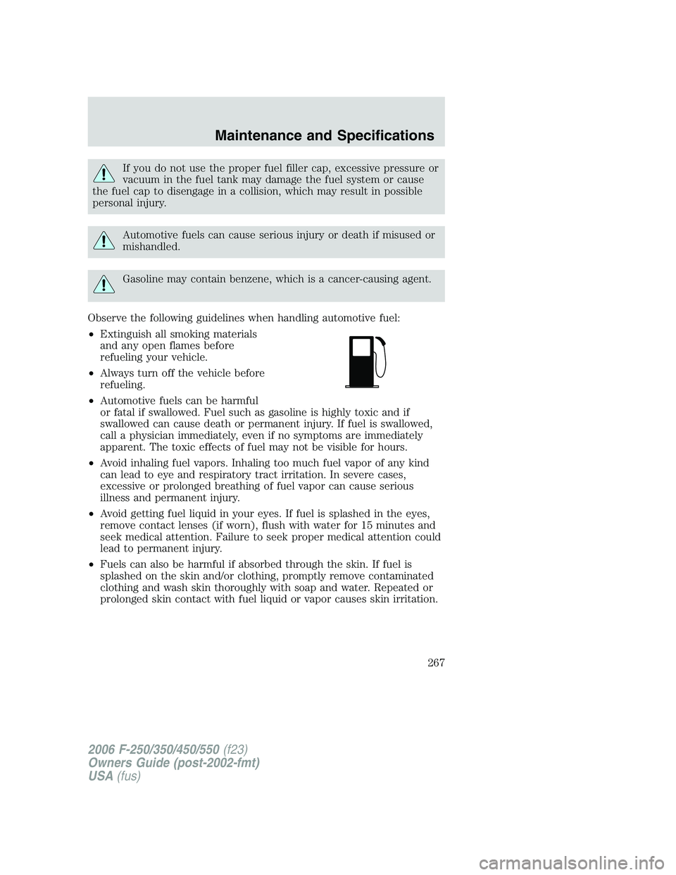 FORD F250 2006 Owners Manual If you do not use the proper fuel filler cap, excessive pressure or
vacuum in the fuel tank may damage the fuel system or cause
the fuel cap to disengage in a collision, which may result in possible
p FORD F250 2006 Owners Manual If you do not use the proper fuel filler cap, excessive pressure or
vacuum in the fuel tank may damage the fuel system or cause
the fuel cap to disengage in a collision, which may result in possible
p