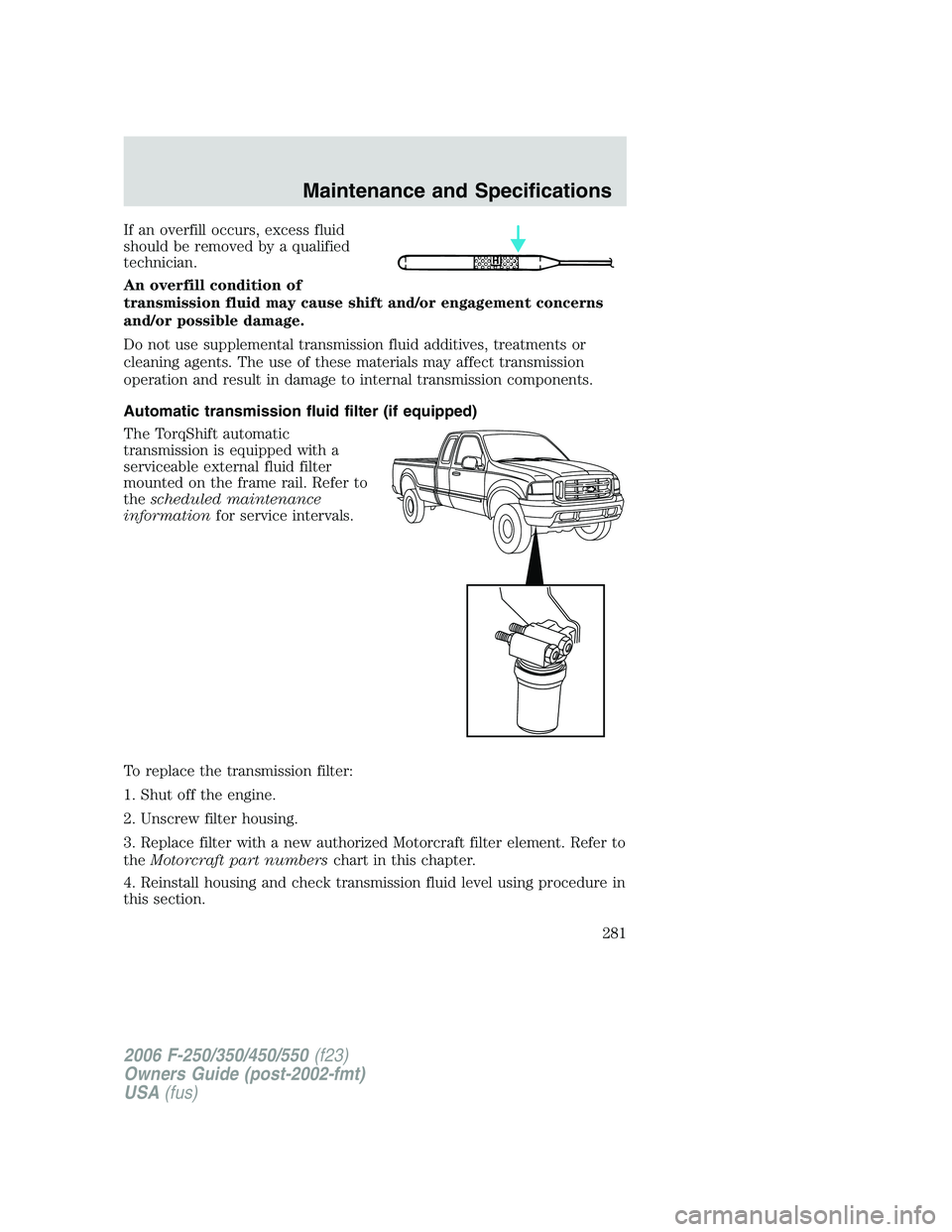 FORD F250 2006 Owners Manual If an overfill occurs, excess fluid
should be removed by a qualified
technician.
An overfill condition of
transmission fluid may cause shift and/or engagement concerns
and/or possible damage.
Do not u FORD F250 2006 Owners Manual If an overfill occurs, excess fluid
should be removed by a qualified
technician.
An overfill condition of
transmission fluid may cause shift and/or engagement concerns
and/or possible damage.
Do not u