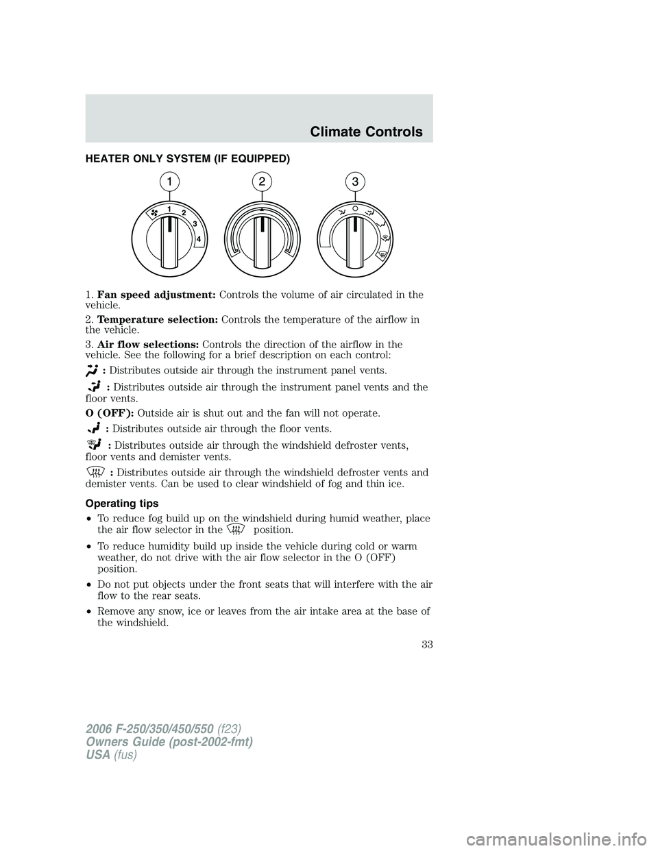 FORD F250 2006 Owners Manual HEATER ONLY SYSTEM (IF EQUIPPED)
1.Fan speed adjustment:Controls the volume of air circulated in the
vehicle.
2.Temperature selection:Controls the temperature of the airflow in
the vehicle.
3.Air flow FORD F250 2006 Owners Manual HEATER ONLY SYSTEM (IF EQUIPPED)
1.Fan speed adjustment:Controls the volume of air circulated in the
vehicle.
2.Temperature selection:Controls the temperature of the airflow in
the vehicle.
3.Air flow