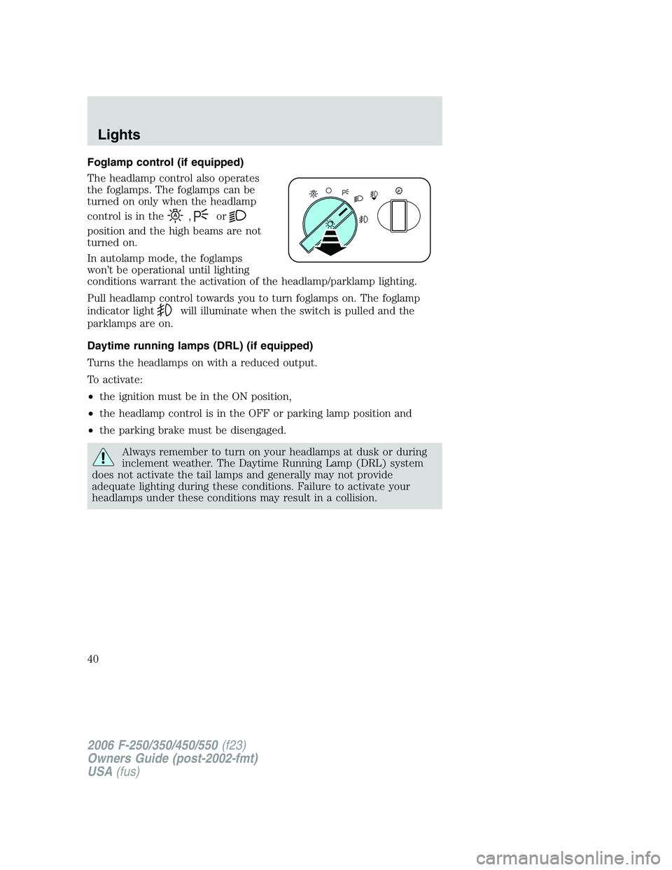 FORD F250 2006 Owners Manual Foglamp control (if equipped)
The headlamp control also operates
the foglamps. The foglamps can be
turned on only when the headlamp
control is in the
,or
position and the high beams are not
turned on. FORD F250 2006 Owners Manual Foglamp control (if equipped)
The headlamp control also operates
the foglamps. The foglamps can be
turned on only when the headlamp
control is in the
,or
position and the high beams are not
turned on.