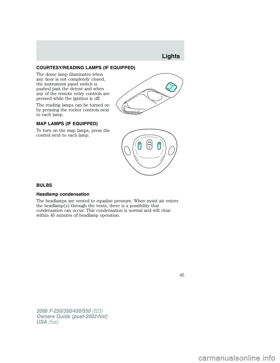 FORD F250 2006  Owners Manual COURTESY/READING LAMPS (IF EQUIPPED)
The dome lamp illuminates when
any door is not completely closed,
the instrument panel switch is
pushed past the detent and when
any of the remote entry controls a