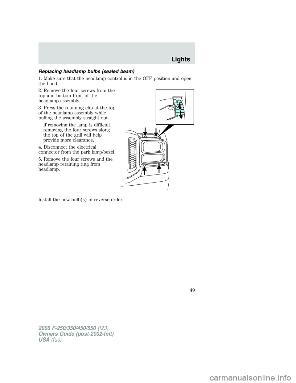 FORD F250 2006  Owners Manual Replacing headlamp bulbs (sealed beam)
1. Make sure that the headlamp control is in the OFF position and open
the hood.
2. Remove the four screws from the
top and bottom front of the
headlamp assembly
