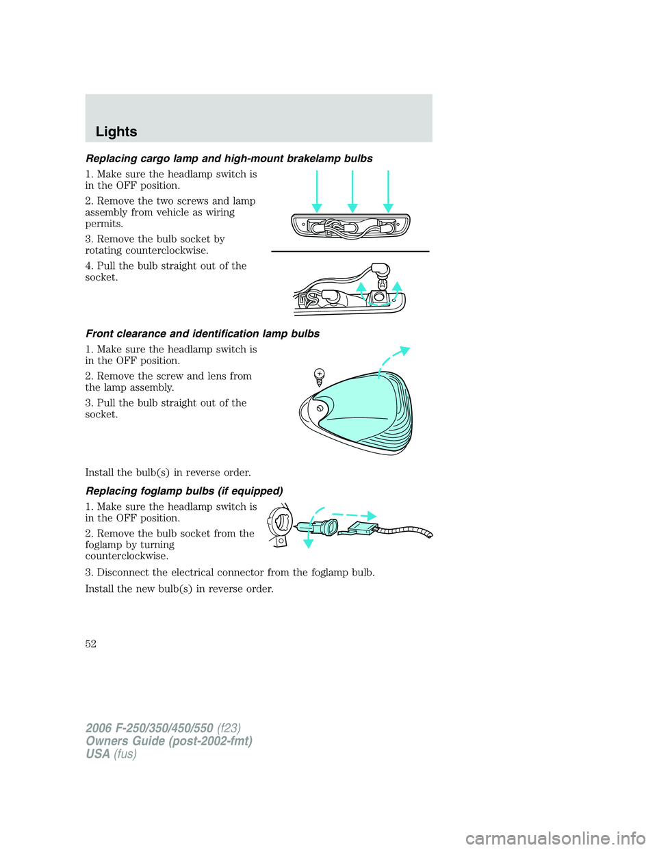 FORD F250 2006  Owners Manual Replacing cargo lamp and high-mount brakelamp bulbs
1. Make sure the headlamp switch is
in the OFF position.
2. Remove the two screws and lamp
assembly from vehicle as wiring
permits.
3. Remove the bu