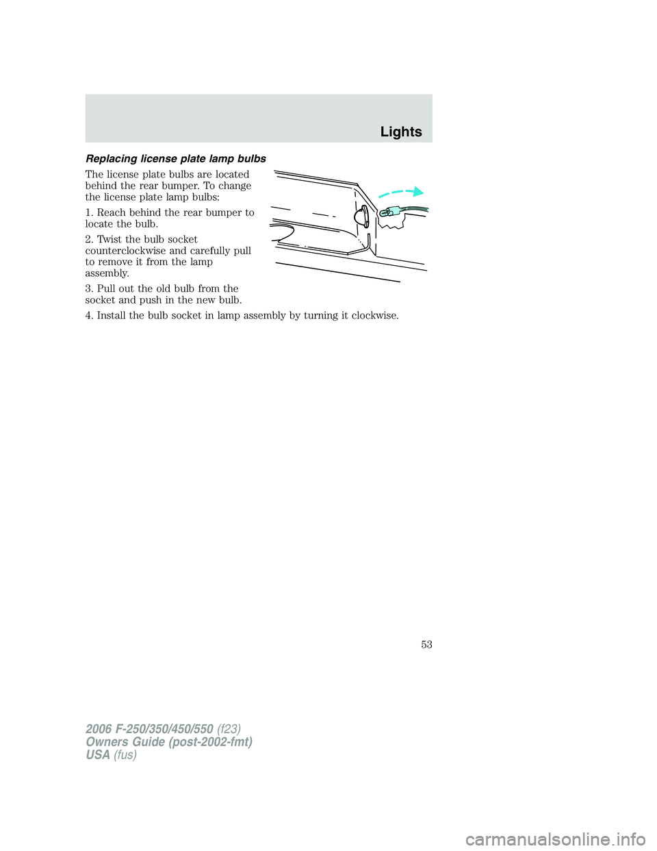 FORD F250 2006  Owners Manual Replacing license plate lamp bulbs
The license plate bulbs are located
behind the rear bumper. To change
the license plate lamp bulbs:
1. Reach behind the rear bumper to
locate the bulb.
2. Twist the 
