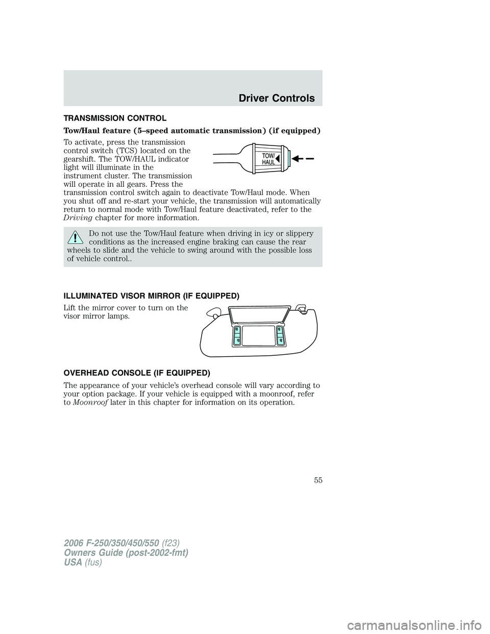 FORD F250 2006 Owners Manual TRANSMISSION CONTROL
Tow/Haul feature (5–speed automatic transmission) (if equipped)
To activate, press the transmission
control switch (TCS) located on the
gearshift. The TOW/HAUL indicator
light w FORD F250 2006 Owners Manual TRANSMISSION CONTROL
Tow/Haul feature (5–speed automatic transmission) (if equipped)
To activate, press the transmission
control switch (TCS) located on the
gearshift. The TOW/HAUL indicator
light w