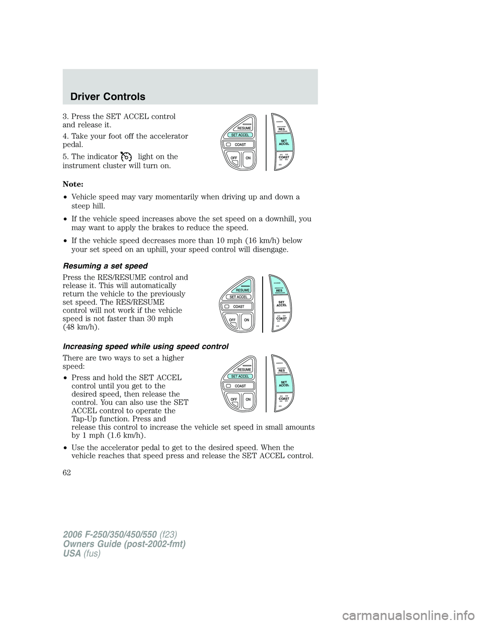 FORD F250 2006 Owners Manual 3. Press the SET ACCEL control
and release it.
4. Take your foot off the accelerator
pedal.
5. The indicator
light on the
instrument cluster will turn on.
Note:
•Vehicle speed may vary momentarily w FORD F250 2006 Owners Manual 3. Press the SET ACCEL control
and release it.
4. Take your foot off the accelerator
pedal.
5. The indicator
light on the
instrument cluster will turn on.
Note:
•Vehicle speed may vary momentarily w