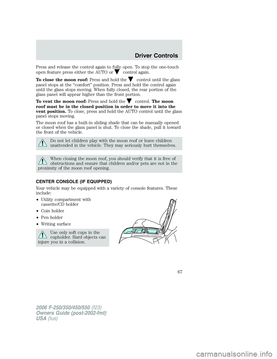 FORD F250 2006 Owners Manual Press and release the control again to fully open. To stop the one-touch
open feature press either the AUTO or
control again.
To close the moon roof:Press and hold the
control until the glass
panel st FORD F250 2006 Owners Manual Press and release the control again to fully open. To stop the one-touch
open feature press either the AUTO or
control again.
To close the moon roof:Press and hold the
control until the glass
panel st