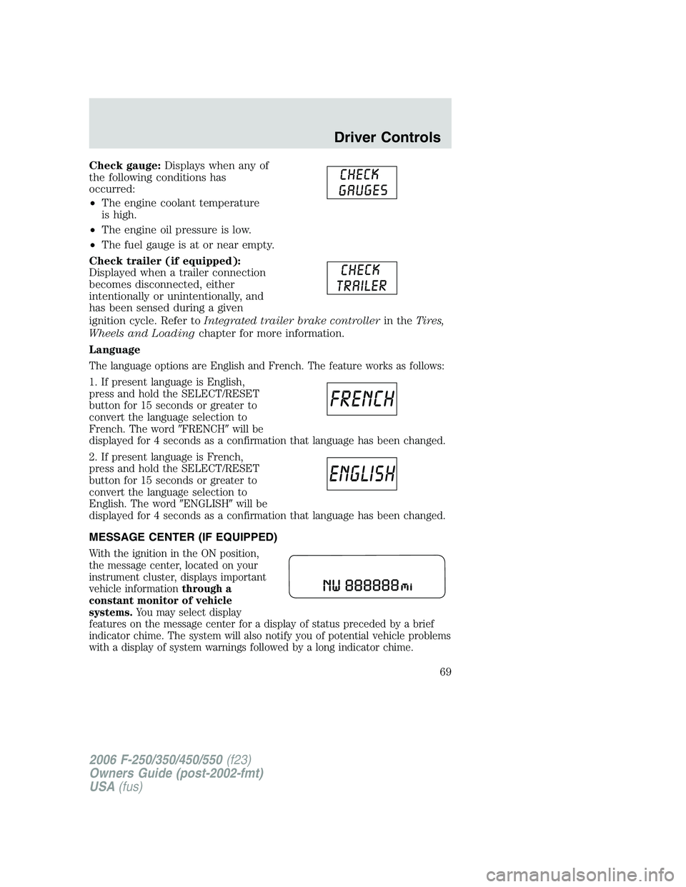 FORD F250 2006 Owners Manual Check gauge:Displays when any of
the following conditions has
occurred:
•The engine coolant temperature
is high.
•The engine oil pressure is low.
•The fuel gauge is at or near empty.
Check trail FORD F250 2006 Owners Manual Check gauge:Displays when any of
the following conditions has
occurred:
•The engine coolant temperature
is high.
•The engine oil pressure is low.
•The fuel gauge is at or near empty.
Check trail