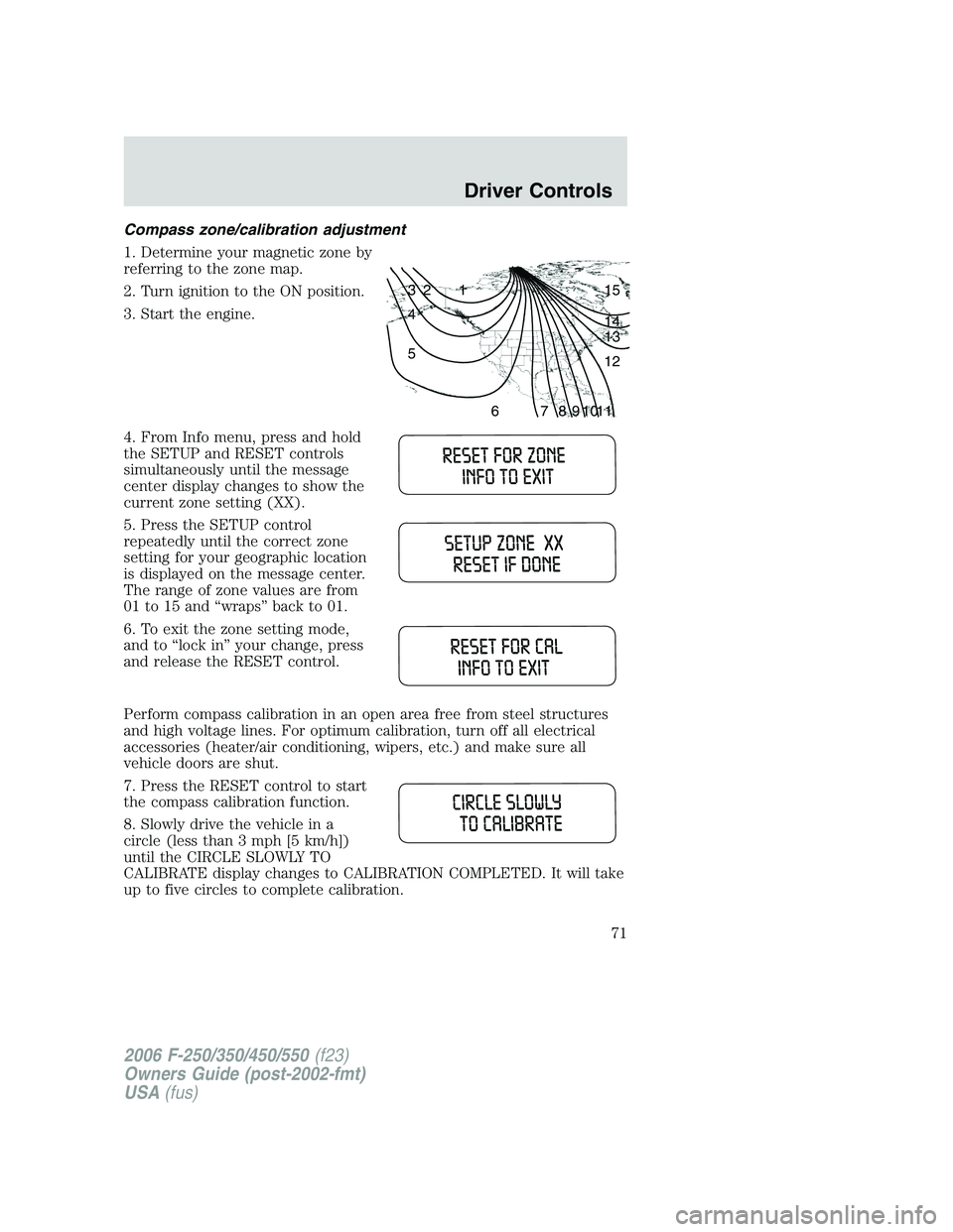 FORD F250 2006 Owners Manual Compass zone/calibration adjustment
1. Determine your magnetic zone by
referring to the zone map.
2. Turn ignition to the ON position.
3. Start the engine.
4. From Info menu, press and hold
the SETUP FORD F250 2006 Owners Manual Compass zone/calibration adjustment
1. Determine your magnetic zone by
referring to the zone map.
2. Turn ignition to the ON position.
3. Start the engine.
4. From Info menu, press and hold
the SETUP