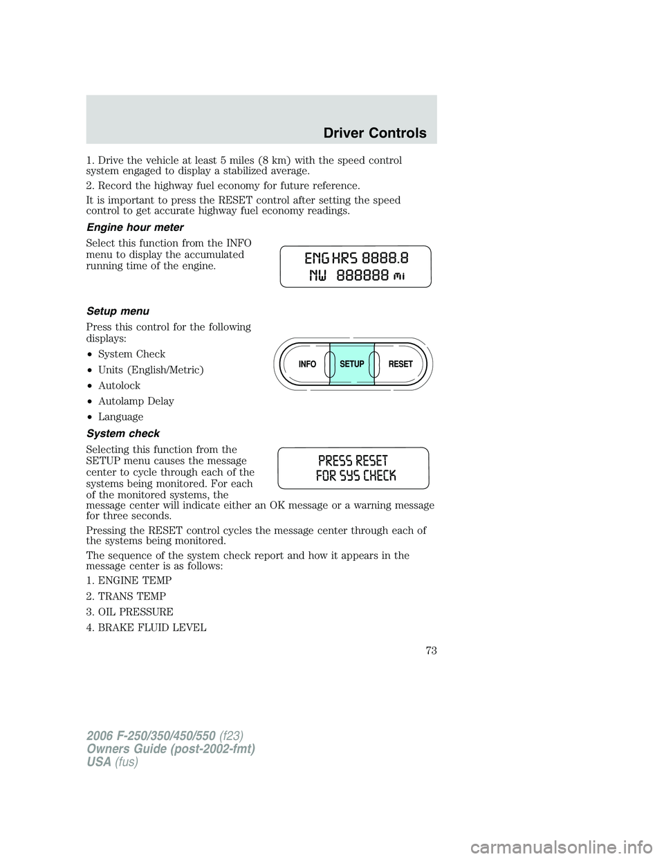 FORD F250 2006  Owners Manual 1. Drive the vehicle at least 5 miles (8 km) with the speed control
system engaged to display a stabilized average.
2. Record the highway fuel economy for future reference.
It is important to press th