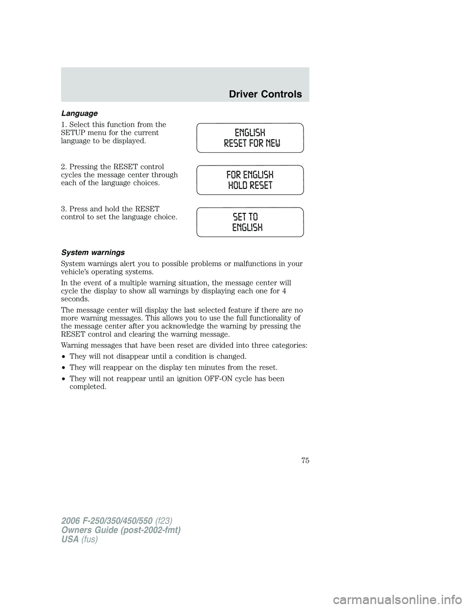 FORD F250 2006  Owners Manual Language
1. Select this function from the
SETUP menu for the current
language to be displayed.
2. Pressing the RESET control
cycles the message center through
each of the language choices.
3. Press an