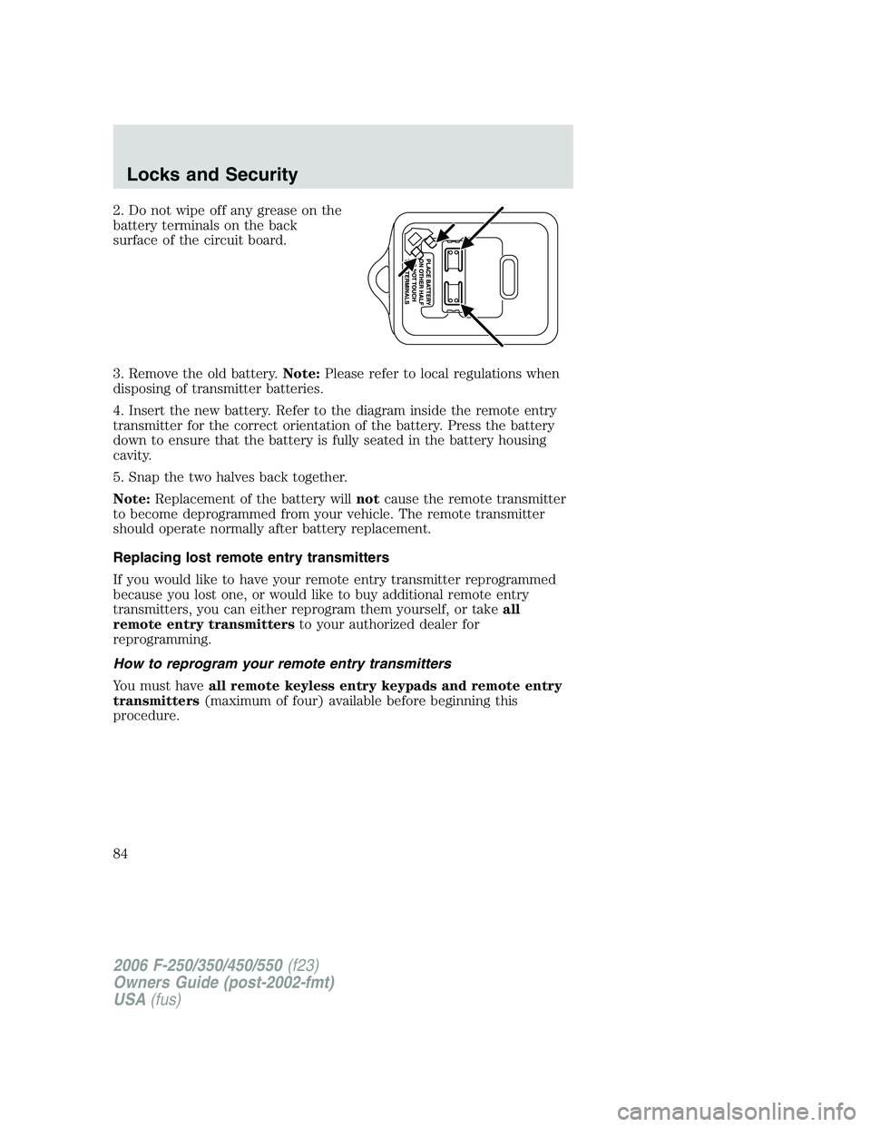 FORD F250 2006 Owners Manual 2. Do not wipe off any grease on the
battery terminals on the back
surface of the circuit board.
3. Remove the old battery.Note:Please refer to local regulations when
disposing of transmitter batterie FORD F250 2006 Owners Manual 2. Do not wipe off any grease on the
battery terminals on the back
surface of the circuit board.
3. Remove the old battery.Note:Please refer to local regulations when
disposing of transmitter batterie