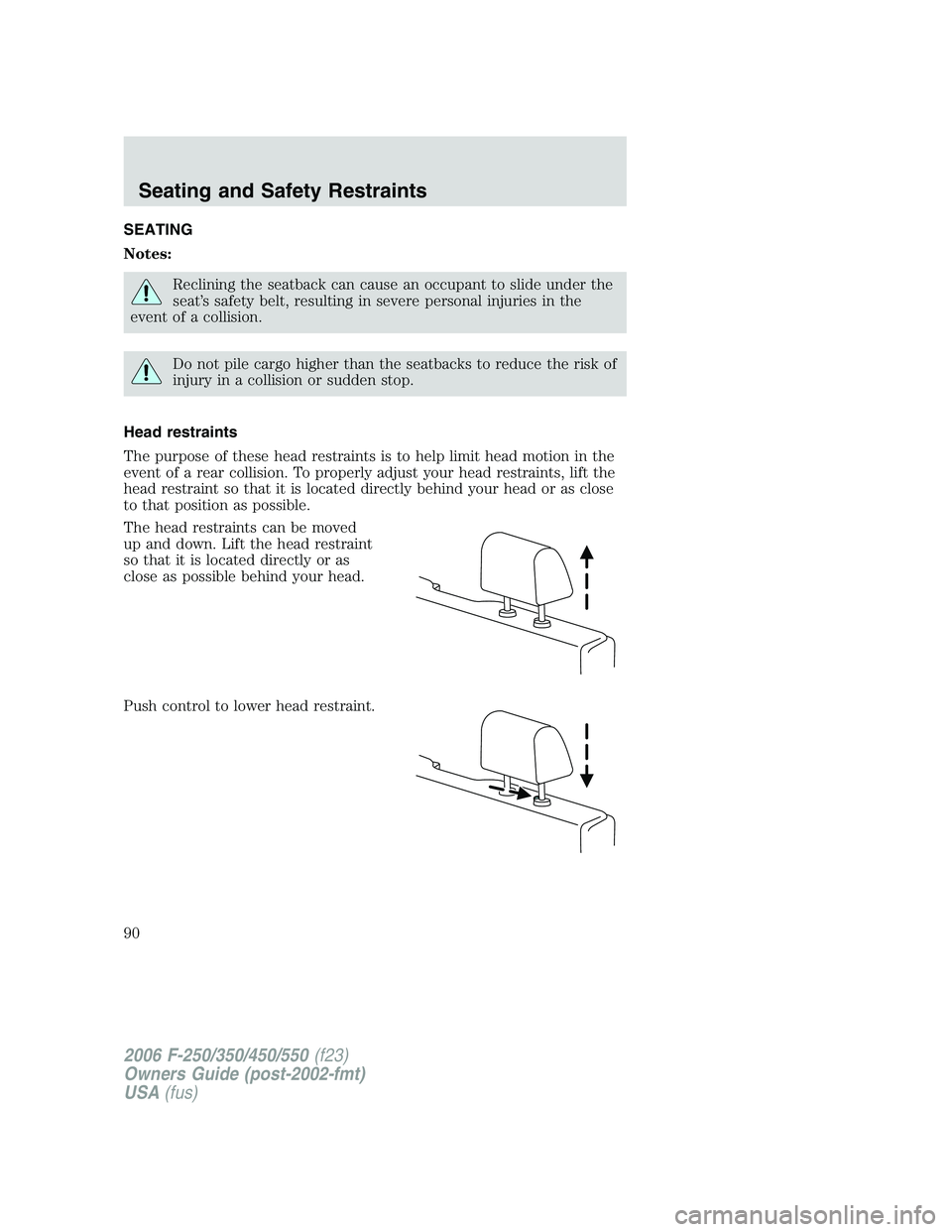 FORD F250 2006  Owners Manual SEATING
Notes:
Reclining the seatback can cause an occupant to slide under the
seat’s safety belt, resulting in severe personal injuries in the
event of a collision.
Do not pile cargo higher than th