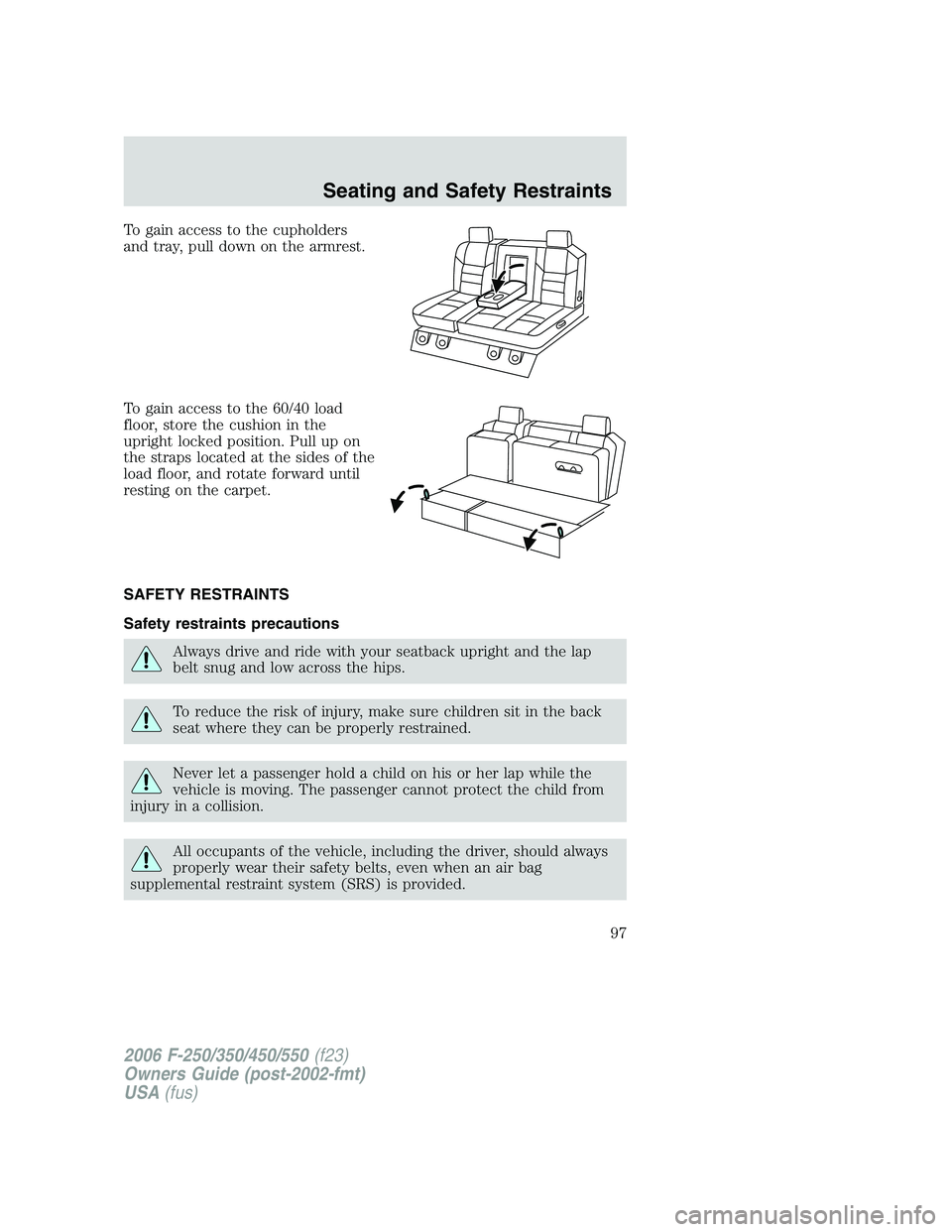 FORD F250 2006  Owners Manual To gain access to the cupholders
and tray, pull down on the armrest.
To gain access to the 60/40 load
floor, store the cushion in the
upright locked position. Pull up on
the straps located at the side